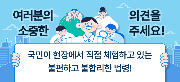 여러분의 소중한 의견을 주세요! 국민이 현장에서 직접 체험하고 있는 불편하고 불합리한 법령! - 법제처